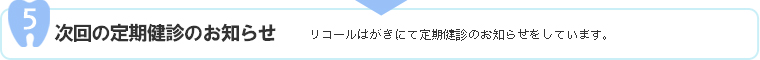 5.次回の定期検診のお知らせ